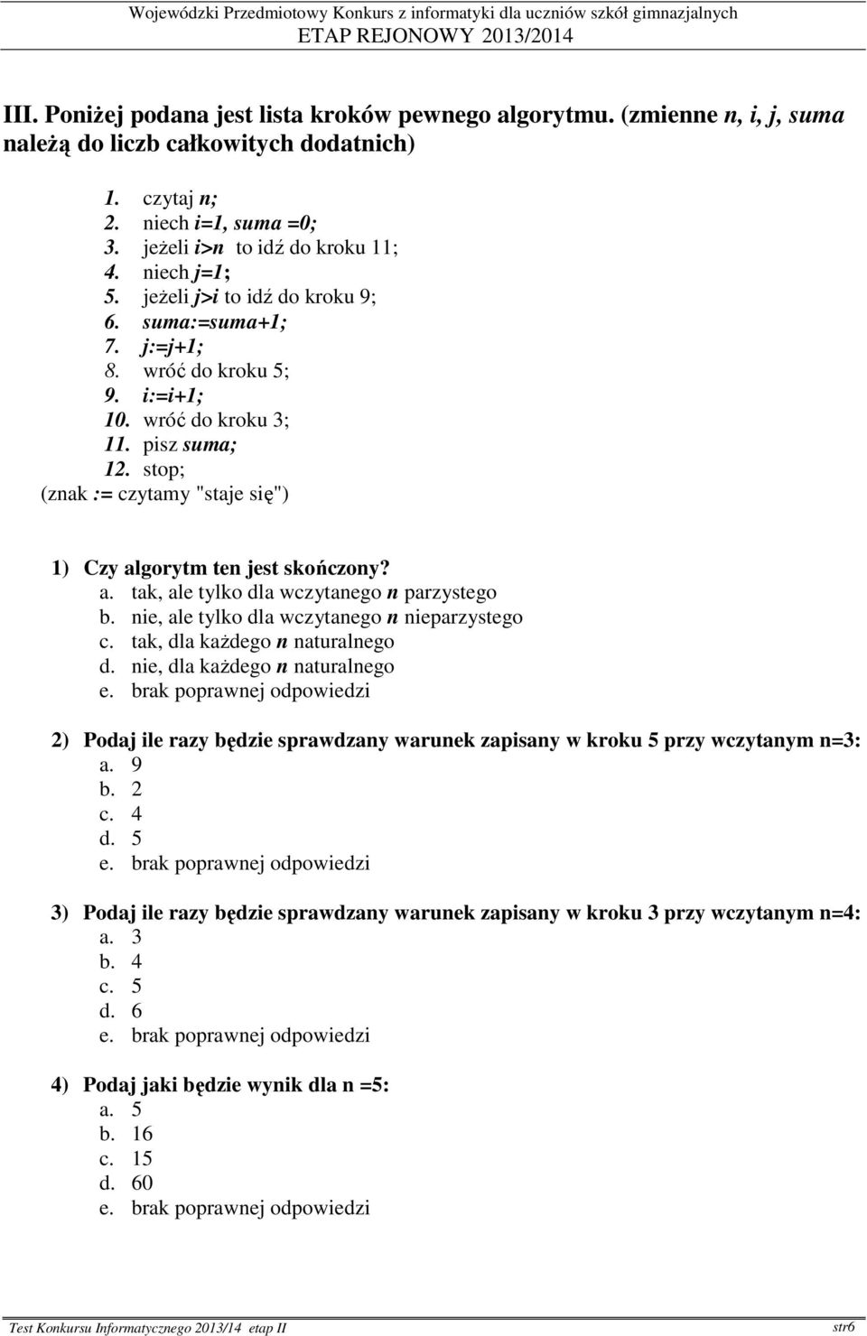 stop; (znak := czytamy "staje się") 1) Czy algorytm ten jest skończony? a. tak, ale tylko dla wczytanego n parzystego b. nie, ale tylko dla wczytanego n nieparzystego c.