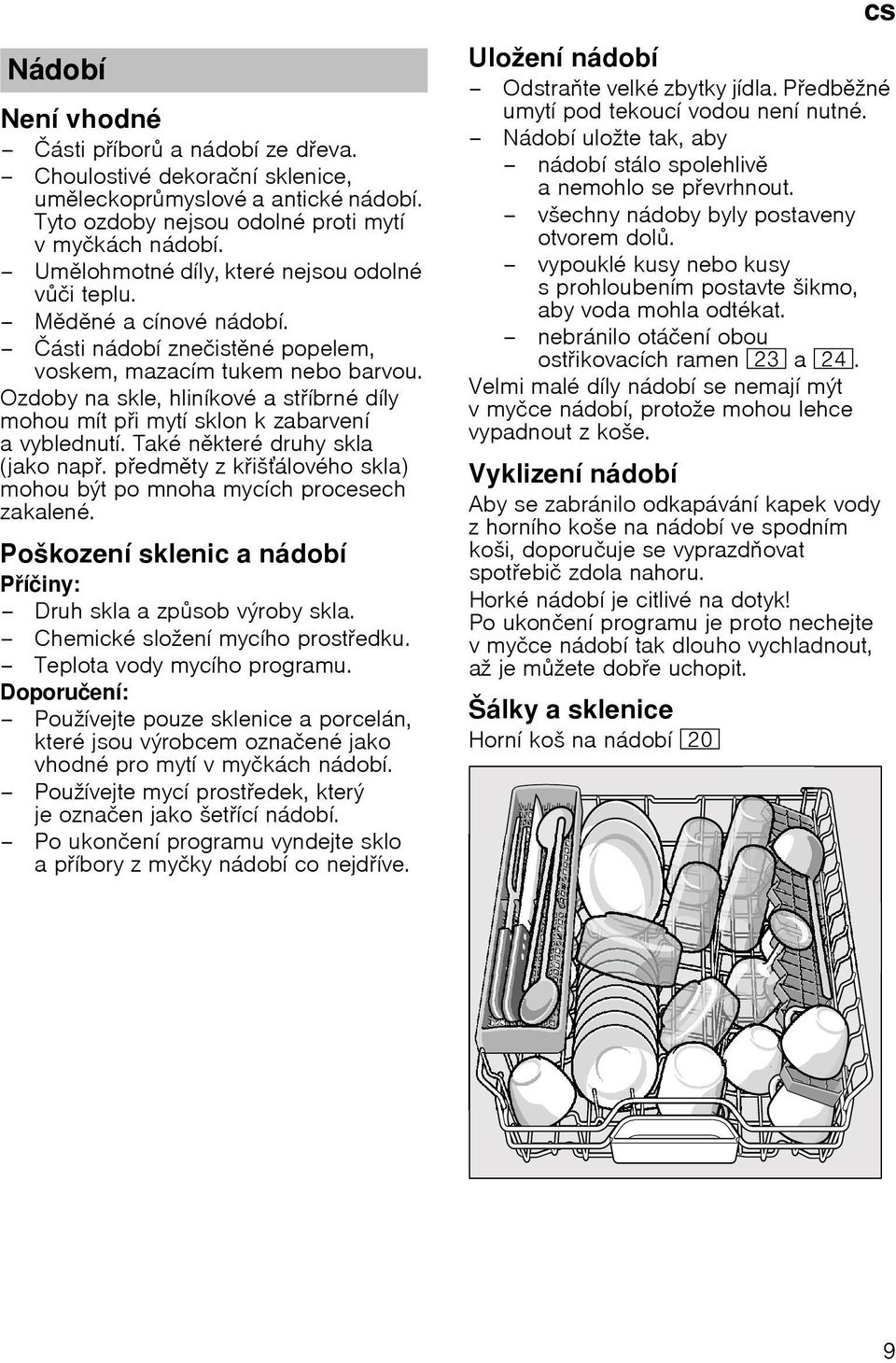 Ozdoby na skle, hlinнkovй a stнbrnй dнly mohou mнt pi mytн sklon k zabarvenн avyblednutн. Takй nkterй druhy skla (jako nap. pedmty z kiљбlovйho skla) mohou bэt po mnoha mycнch procesech zakalenй.