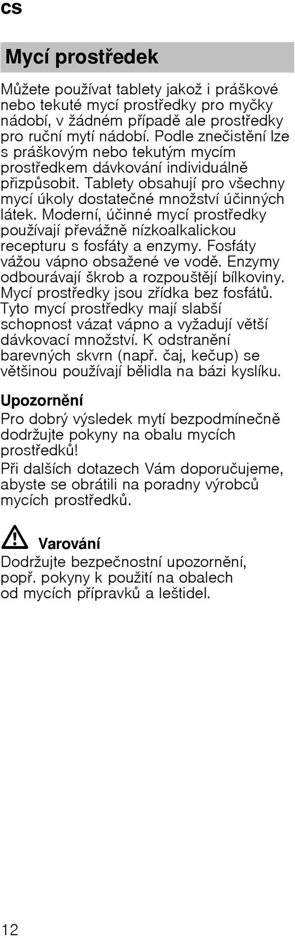 Modernн, ъиinnй mycн prostedky pouћнvajн pevбћn nнzkoalkalickou recepturu s fosfбty a enzymy. Fosfбty vбћou vбpno obsaћenй ve vod. Enzymy odbourбvajн љkrob a rozpouљtjн bнlkoviny.