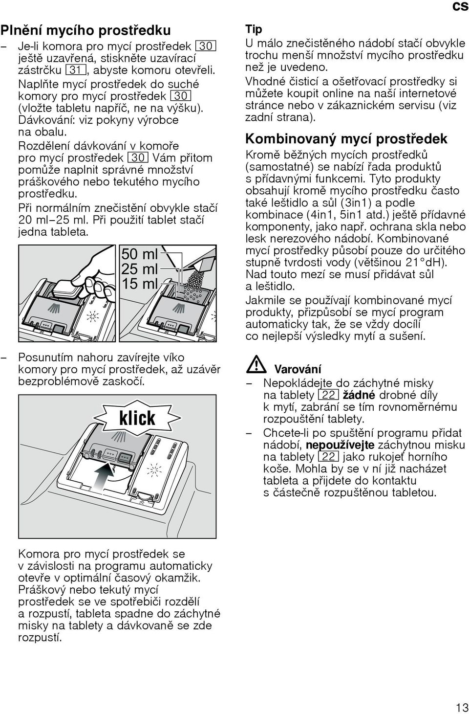 Rozdlenн dбvkovбnн v komoe pro mycн prostedek 9" Vбm pitom pomћe naplnit sprбvnй mnoћstvн prбљkovйho nebo tekutйho mycнho prostedku. Pi normбlnнm zneиistnн obvykle staин 20 ml 25 ml.