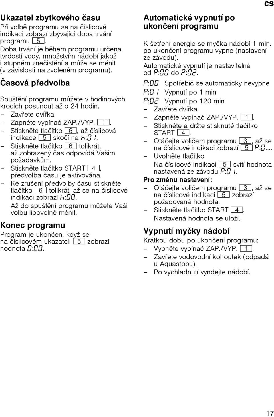Иasovб pedvolba Spuљtnн programu mћete v hodinovэch krocнch posunout aћ o 24 hodin. Zavete dvнka. Zapnte vypнnaи ZAP./VYP. (. Stisknte tlaинtko P, aћ инslicovб indikace H skoин na :.