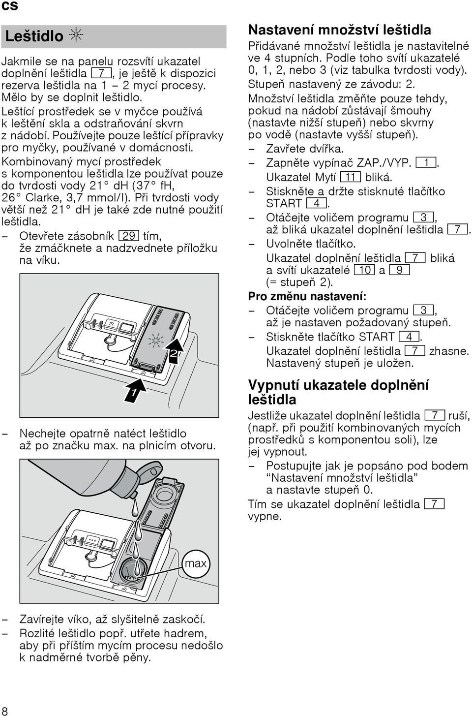 Kombinovanэ mycн prostedek s komponentou leљtidla lze pouћнvat pouze do tvrdosti vody 21 dh (37 fh, 26 Clarke, 3,7 mmol/l). Pi tvrdosti vody vtљн neћ 21 dh je takй zde nutnй pouћitн leљtidla.