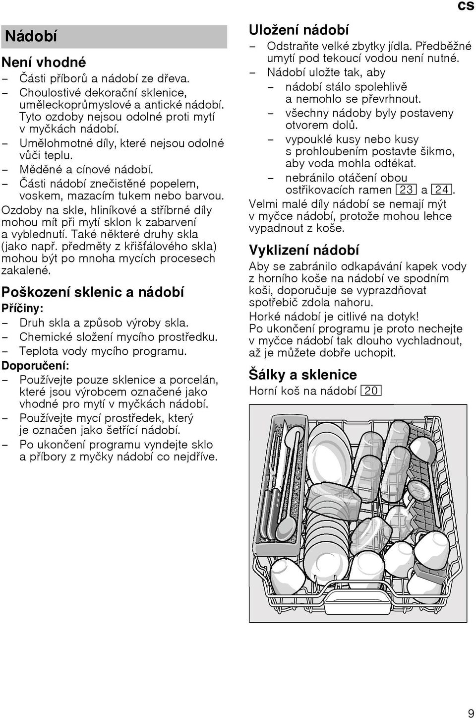 Ozdoby na skle, hlinнkovй a stнbrnй dнly mohou mнt pi mytн sklon k zabarvenн avyblednutн. Takй nkterй druhy skla (jako nap. pedmty z kiљбlovйho skla) mohou bэt po mnoha mycнch procesech zakalenй.
