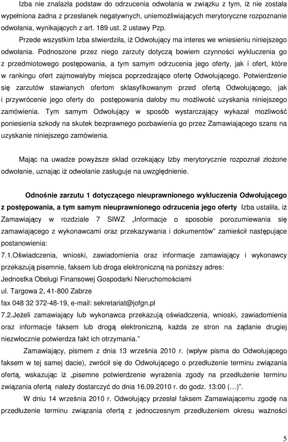 Podnoszone przez niego zarzuty dotyczą bowiem czynności wykluczenia go z przedmiotowego postępowania, a tym samym odrzucenia jego oferty, jak i ofert, które w rankingu ofert zajmowałyby miejsca