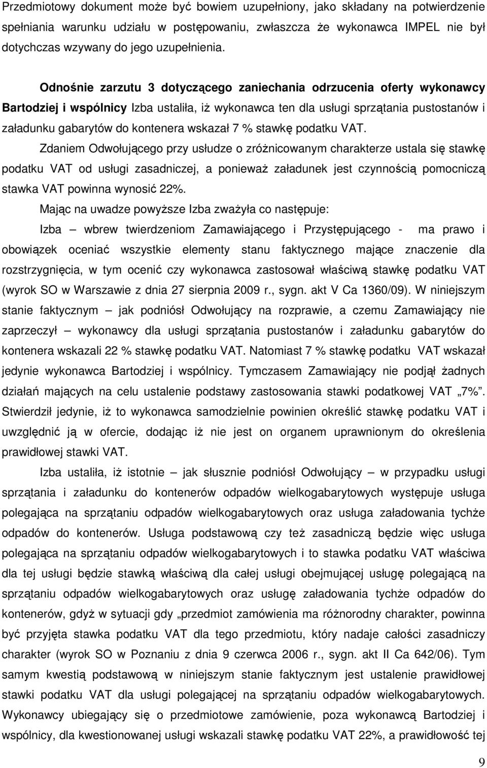 Odnośnie zarzutu 3 dotyczącego zaniechania odrzucenia oferty wykonawcy Bartodziej i wspólnicy Izba ustaliła, iŝ wykonawca ten dla usługi sprzątania pustostanów i załadunku gabarytów do kontenera