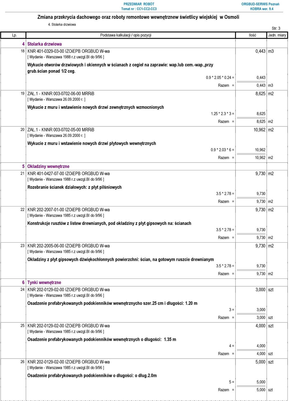 3 * 3 = 8,625 Razem = 8,625 m2 20 ZAŁ.1 - KNNR 003-0702-05-00 MRRiB 10,962 m2 Wykucie z muru i wstawienie nowych drzwi płytowych wewnętrznych 5 Okładziny wewnętrzne 0.9 * 2.