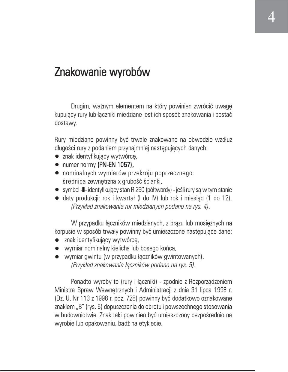 przekroju poprzecznego: średnica zewnętrzna x grubość ścianki, symbol III identyfikujący stan R 250 (półtwardy) - jeśli rury są w tym stanie daty produkcji: rok i kwartał (I do IV) lub rok i miesiąc