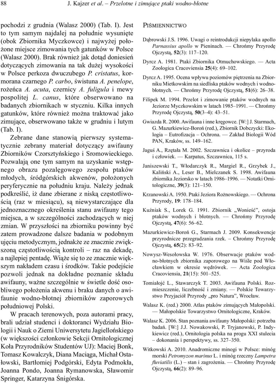 Brak również jak dotąd doniesień dotyczących zimowania na tak dużej wysokości w Polsce perkoza dwuczubego P. cristatus, kormorana czarnego P. carbo, świstuna A. penelope, rożeńca A. acuta, czernicy A.