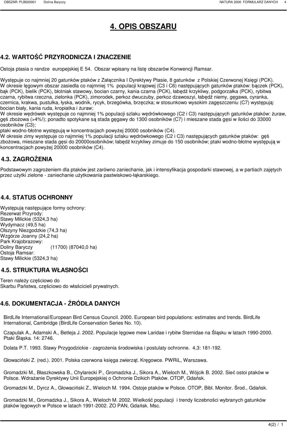 W okresie lęgowym obszar zasiedla co najmniej 1% populacji krajowej (C3 i C6) następujących gatunków ptaków: bączek (PCK), bąk (PCK), bielik (PCK), błotniak stawowy, bocian czarny, kania czarna