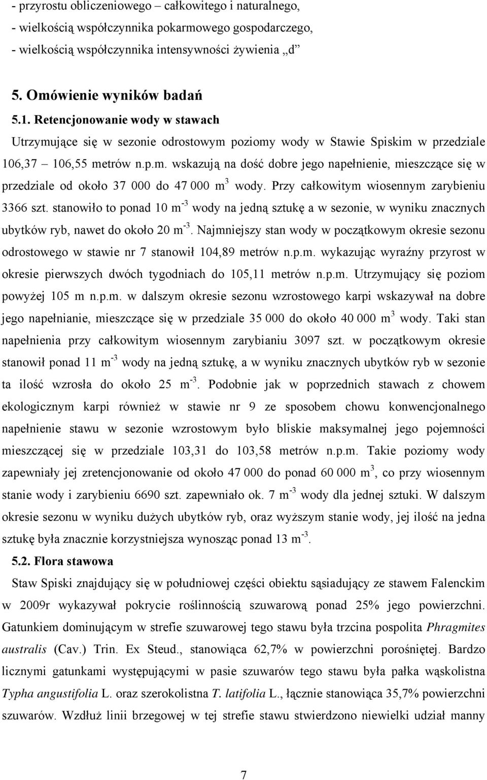 Przy całkowitym wiosennym zarybieniu 3366 szt. stanowiło to ponad 10 m -3 wody na jedną sztukę a w sezonie, w wyniku znacznych ubytków ryb, nawet do około 20 m -3.