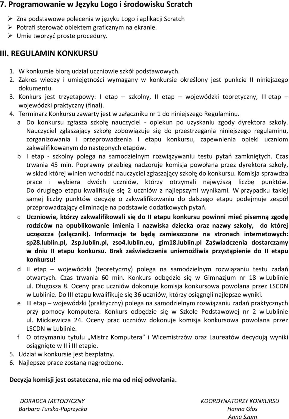 Konkurs jest trzyetapowy: I etap szkolny, II etap wojewódzki teoretyczny, III etap wojewódzki praktyczny (finał). 4. Terminarz Konkursu zawarty jest w załączniku nr 1 do niniejszego Regulaminu.
