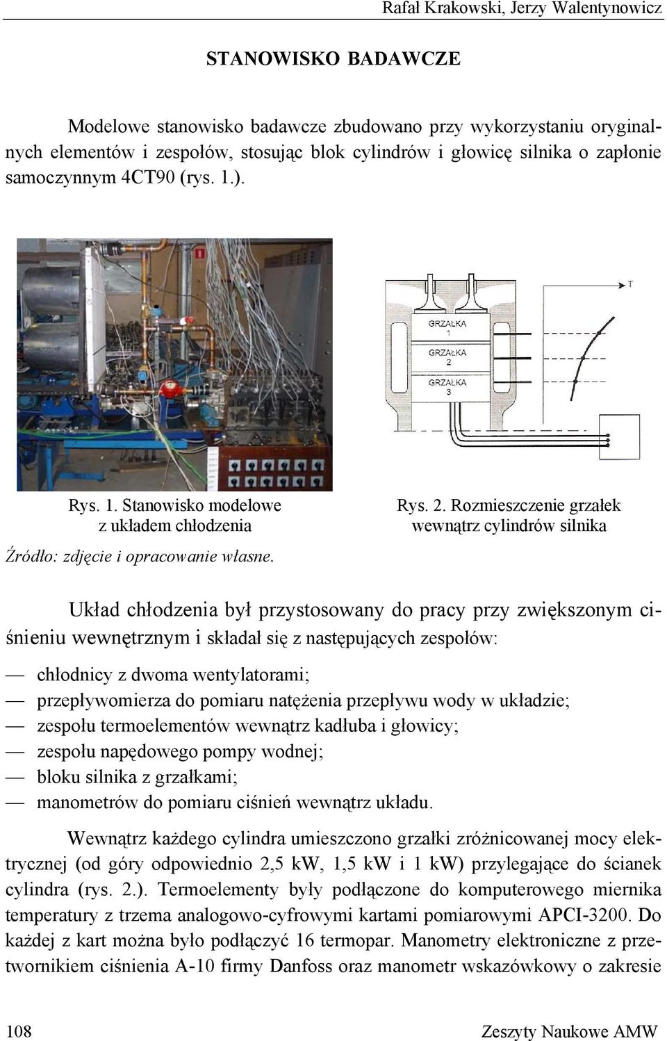 Rozmszczen grzałek wewnątrz cylindrów silnika Układ chłodzenia był przystosowany do pcy przy zwiększonym ciśnniu wewnętrznym i składał się z następujących zespołów: chłodnicy z dwoma wentylatomi;