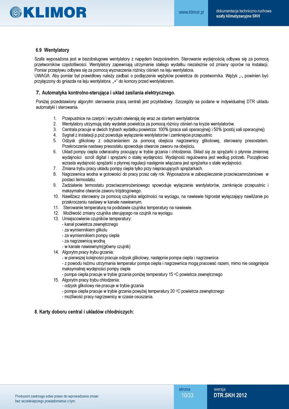 UWAGA: Aby pomiar był prawidłowy należy zadbać o podłączenie wężyków powietrza do przetwornika. Wężyk - powinien być przyłączony do gniazda na leju wentylatora. + do komory przed wentylatorem. 7.