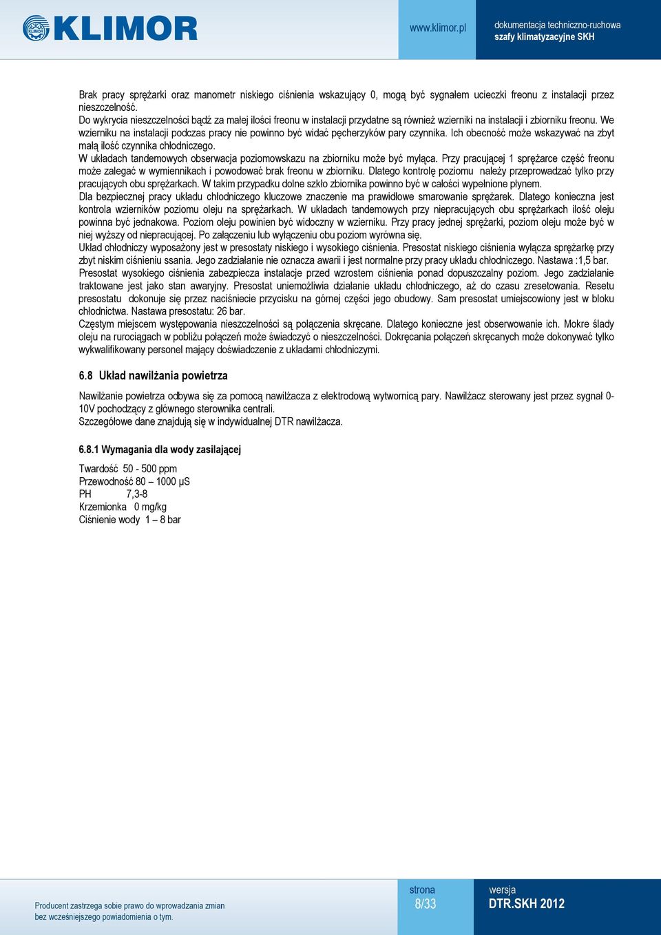 We wzierniku na instalacji podczas pracy nie powinno być widać pęcherzyków pary czynnika. Ich obecność może wskazywać na zbyt małą ilość czynnika chłodniczego.