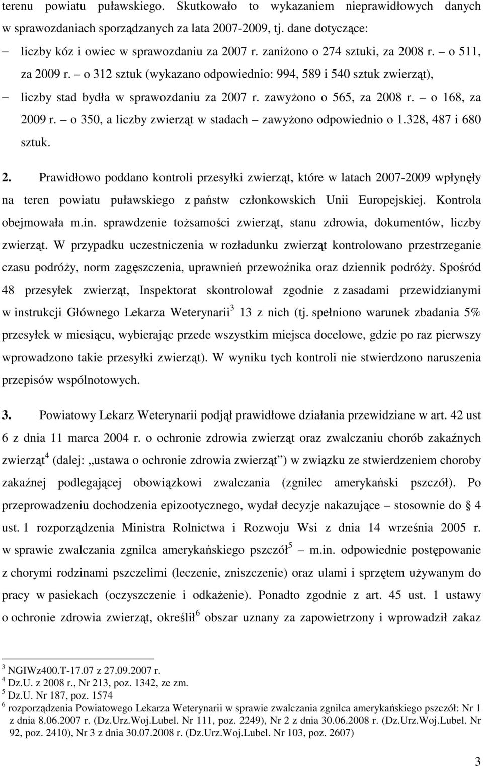 o 168, za 2009 r. o 350, a liczby zwierząt w stadach zawyŝono odpowiednio o 1.328, 487 i 680 sztuk. 2. Prawidłowo poddano kontroli przesyłki zwierząt, które w latach 2007-2009 wpłynęły na teren powiatu puławskiego z państw członkowskich Unii Europejskiej.