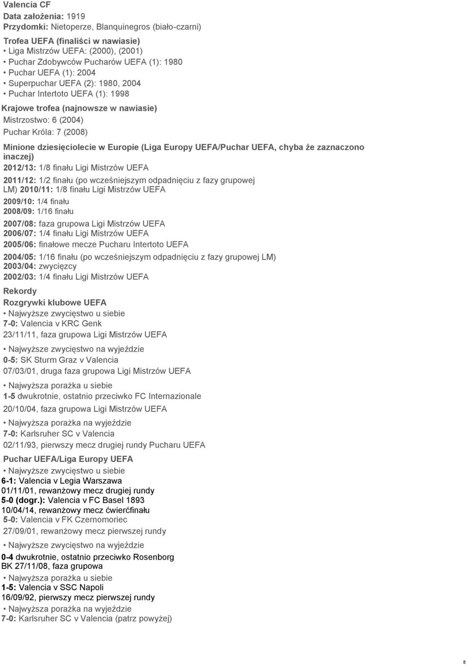 Europie (Liga Europy UEFA/Puchar UEFA, chyba że zaznaczono inaczej) 2012/13: 1/8 finału Ligi Mistrzów UEFA 2011/12: 1/2 finału (po wcześniejszym odpadnięciu z fazy grupowej LM) 2010/11: 1/8 finału