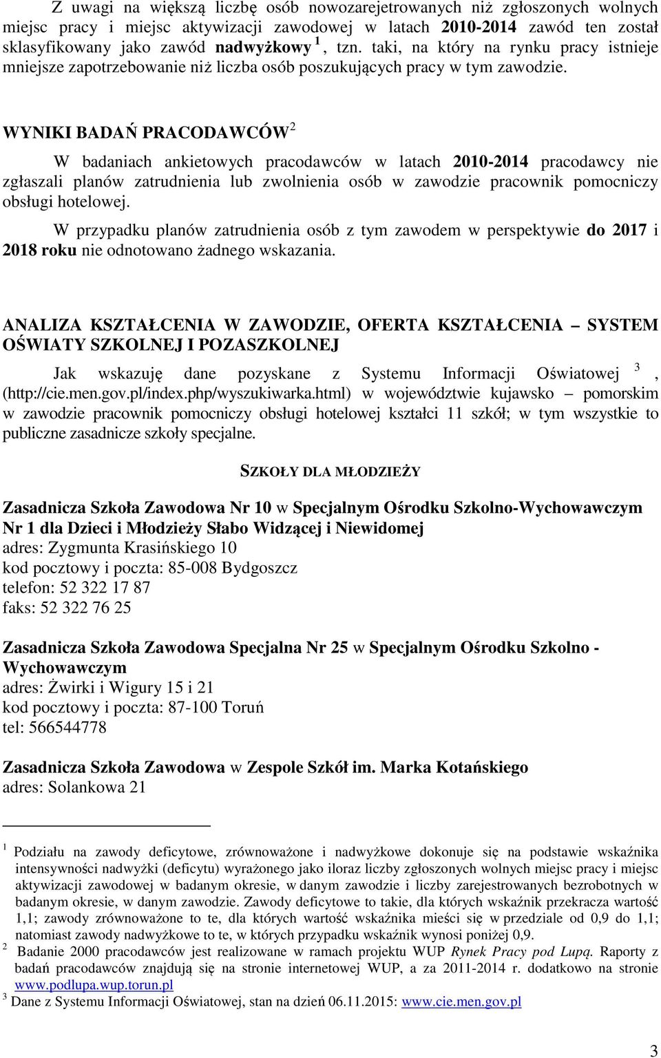 WYNIKI BADAŃ PRACODAWCÓW 2 W badaniach ankietowych pracodawców w latach 2010-2014 pracodawcy nie zgłaszali planów zatrudnienia lub zwolnienia osób w zawodzie pracownik pomocniczy obsługi hotelowej.