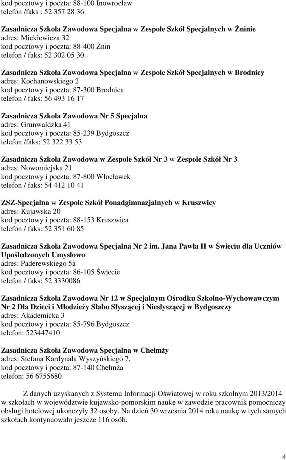 17 Zasadnicza Szkoła Zawodowa Nr 5 Specjalna adres: Grunwaldzka 41 kod pocztowy i poczta: 85-239 Bydgoszcz telefon /faks: 52 322 33 53 Zasadnicza Szkoła Zawodowa w Zespole Szkół Nr 3 w Zespole Szkół