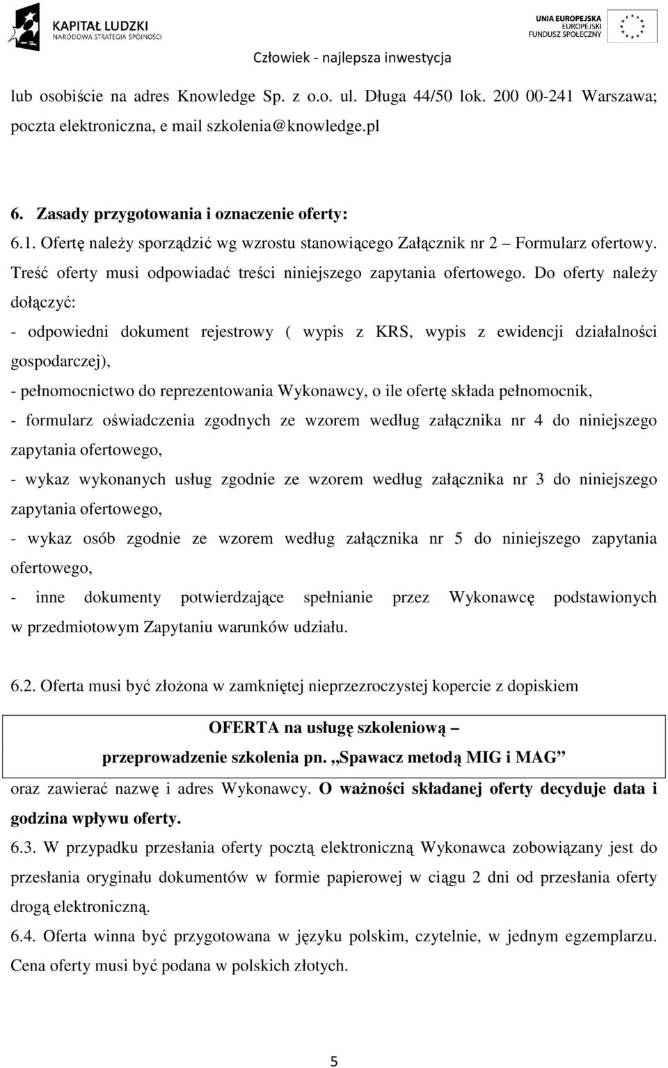 Do oferty należy dołączyć: - odpowiedni dokument rejestrowy ( wypis z KRS, wypis z ewidencji działalności gospodarczej), - pełnomocnictwo do reprezentowania Wykonawcy, o ile ofertę składa