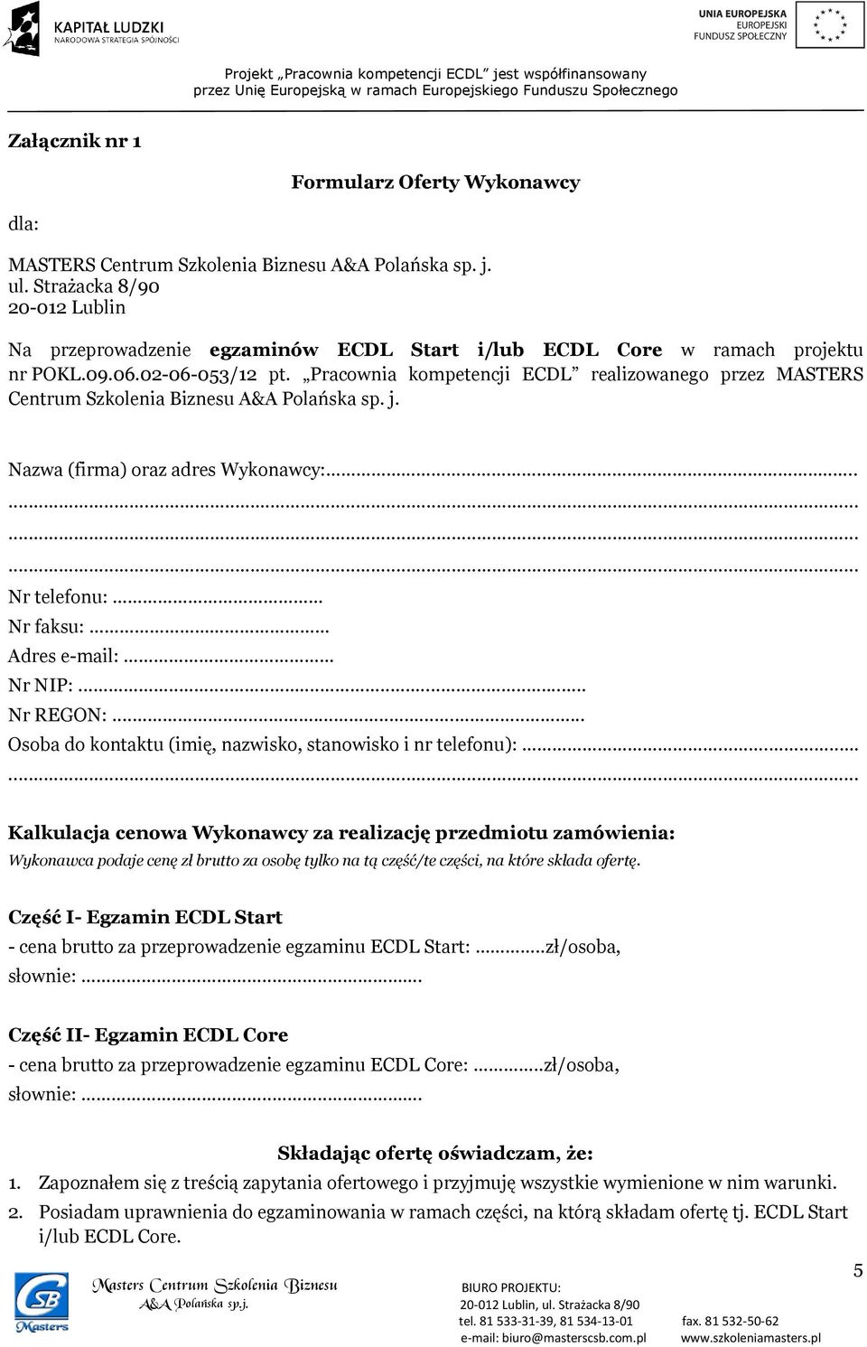Pracownia kompetencji ECDL realizowanego przez MASTERS Centrum Szkolenia Biznesu A&A Polańska sp. j. Nazwa (firma) oraz adres Wykonawcy:.... Nr telefonu: Nr faksu: Adres e-mail: Nr NIP:... Nr REGON:.