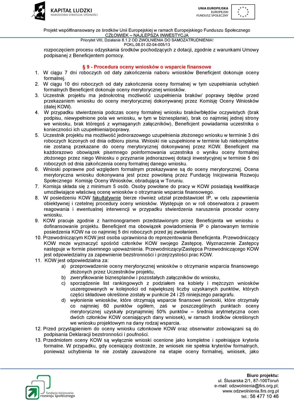 W ciągu 10 dni roboczych od daty zakończenia oceny formalnej w tym uzupełniania uchybień formalnych Beneficjent dokonuje oceny merytorycznej wniosków. 3.