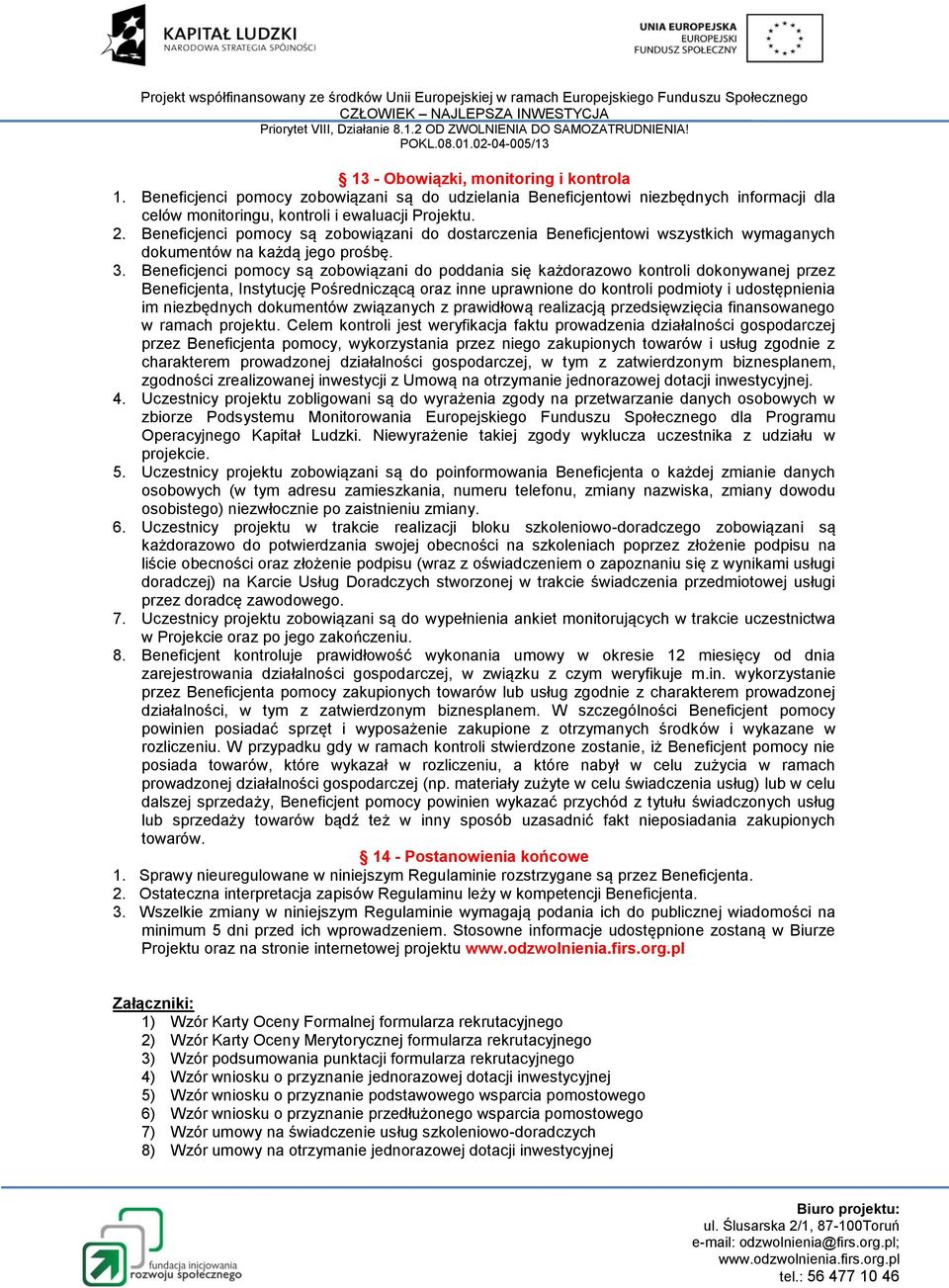 Beneficjenci pomocy są zobowiązani do poddania się każdorazowo kontroli dokonywanej przez Beneficjenta, Instytucję Pośredniczącą oraz inne uprawnione do kontroli podmioty i udostępnienia im
