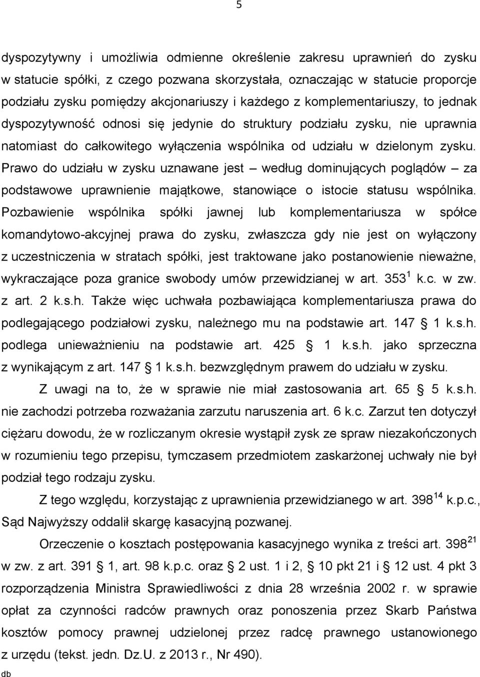 Prawo do udziału w zysku uznawane jest według dominujących poglądów za podstawowe uprawnienie majątkowe, stanowiące o istocie statusu wspólnika.