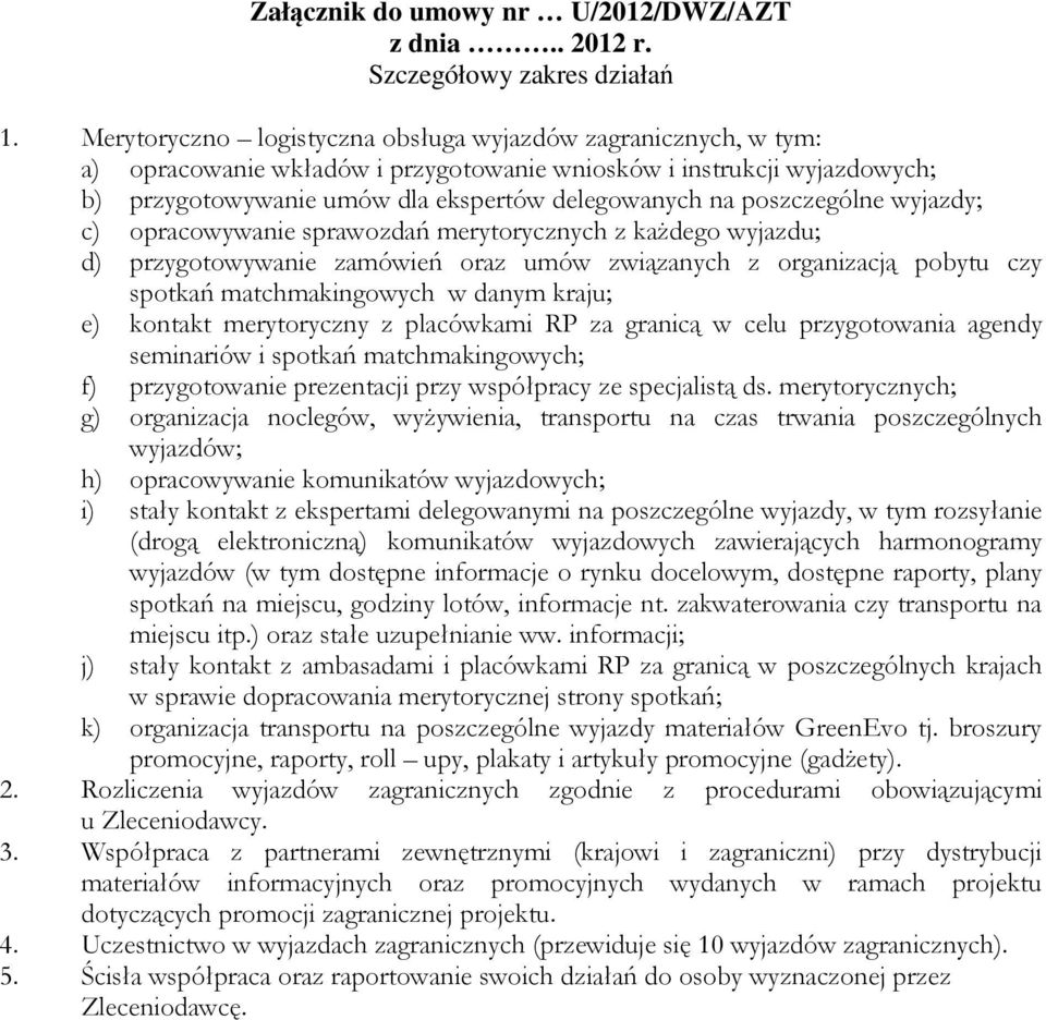 poszczególne wyjazdy; c) opracowywanie sprawozdań merytorycznych z każdego wyjazdu; d) przygotowywanie zamówień oraz umów związanych z organizacją pobytu czy spotkań matchmakingowych w danym kraju;