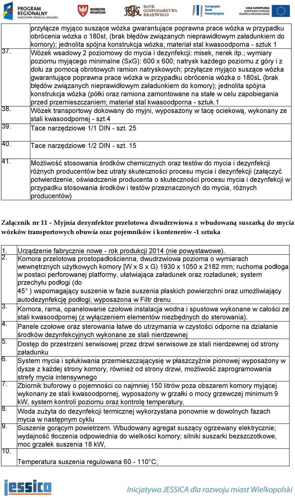 ; wymiary poziomu myjącego minimalne (SxG): 600 x 600; natrysk każdego poziomu z góry i z dołu za pomocą obrotowych ramion natryskowych; przyłącze myjąco suszące wózka gwarantujące poprawna prace