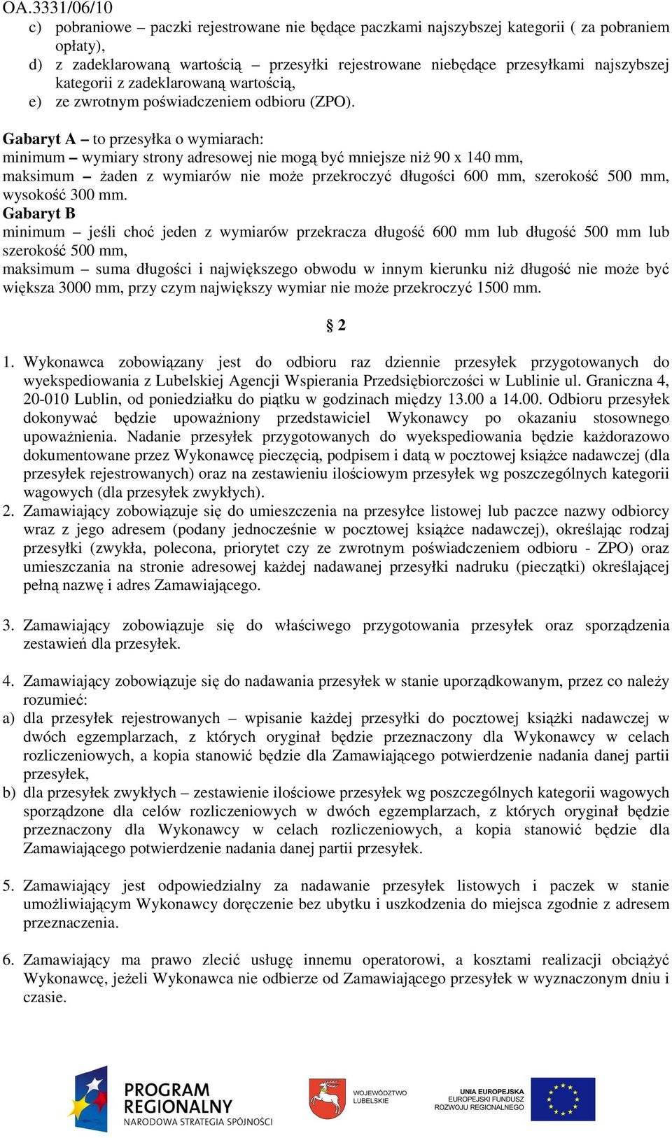 Gabaryt A to przesyłka o wymiarach: minimum wymiary strony adresowej nie mogą być mniejsze niŝ 90 x 140 mm, maksimum Ŝaden z wymiarów nie moŝe przekroczyć długości 600 mm, szerokość 500 mm, wysokość