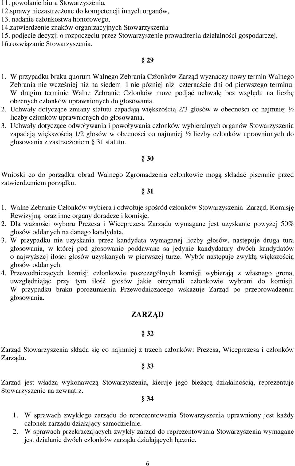 W przypadku braku quorum Walnego Zebrania Członków Zarząd wyznaczy nowy termin Walnego Zebrania nie wcześniej niż na siedem i nie później niż czternaście dni od pierwszego terminu.