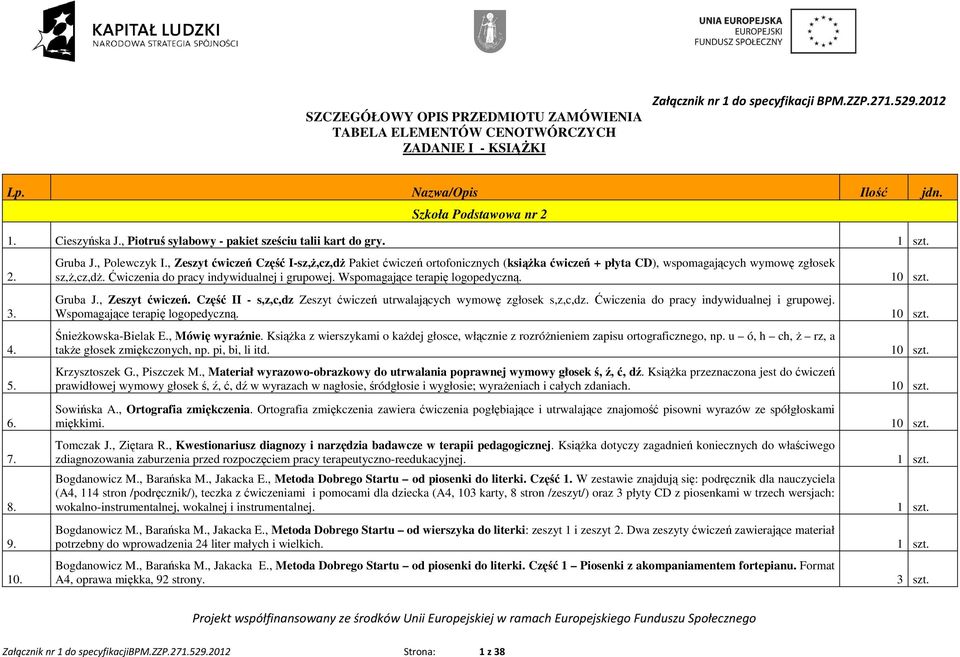 , Zeszyt ćwiczeń Część I-sz,Ŝ,cz,dŜ Pakiet ćwiczeń ortofonicznych (ksiąŝka ćwiczeń + płyta CD), wspomagających wymowę zgłosek sz,ŝ,cz,dŝ. Ćwiczenia do pracy indywidualnej i grupowej.