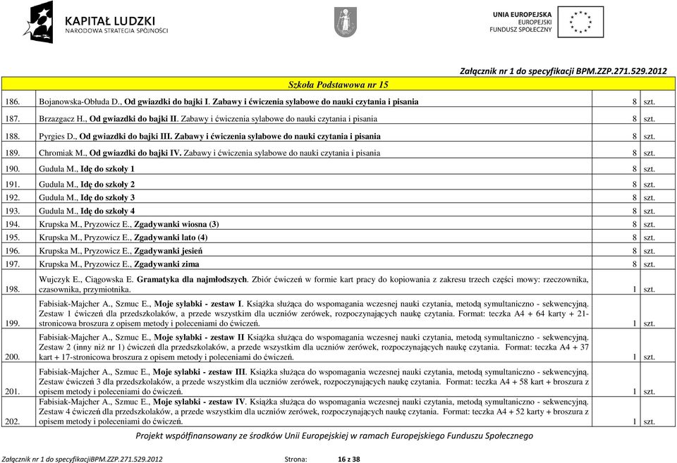 , Od gwiazdki do bajki IV. Zabawy i ćwiczenia sylabowe do nauki czytania i pisania 8 szt. 190. Gudula M., Idę do szkoły 1 8 szt. 191. Gudula M., Idę do szkoły 2 8 szt. 192. Gudula M., Idę do szkoły 3 8 szt.