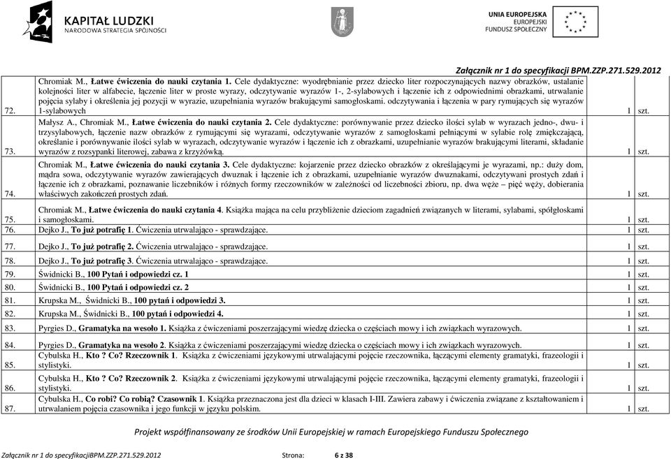 łączenie ich z odpowiednimi obrazkami, utrwalanie pojęcia sylaby i określenia jej pozycji w wyrazie, uzupełniania wyrazów brakującymi samogłoskami.