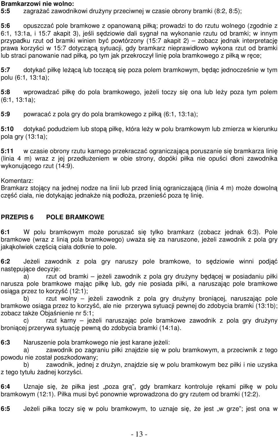 15:7 dotyczącą sytuacji, gdy bramkarz nieprawidłowo wykona rzut od bramki lub straci panowanie nad piłką, po tym jak przekroczył linię pola bramkowego z piłką w ręce; 5:7 dotykać piłkę leŝącą lub