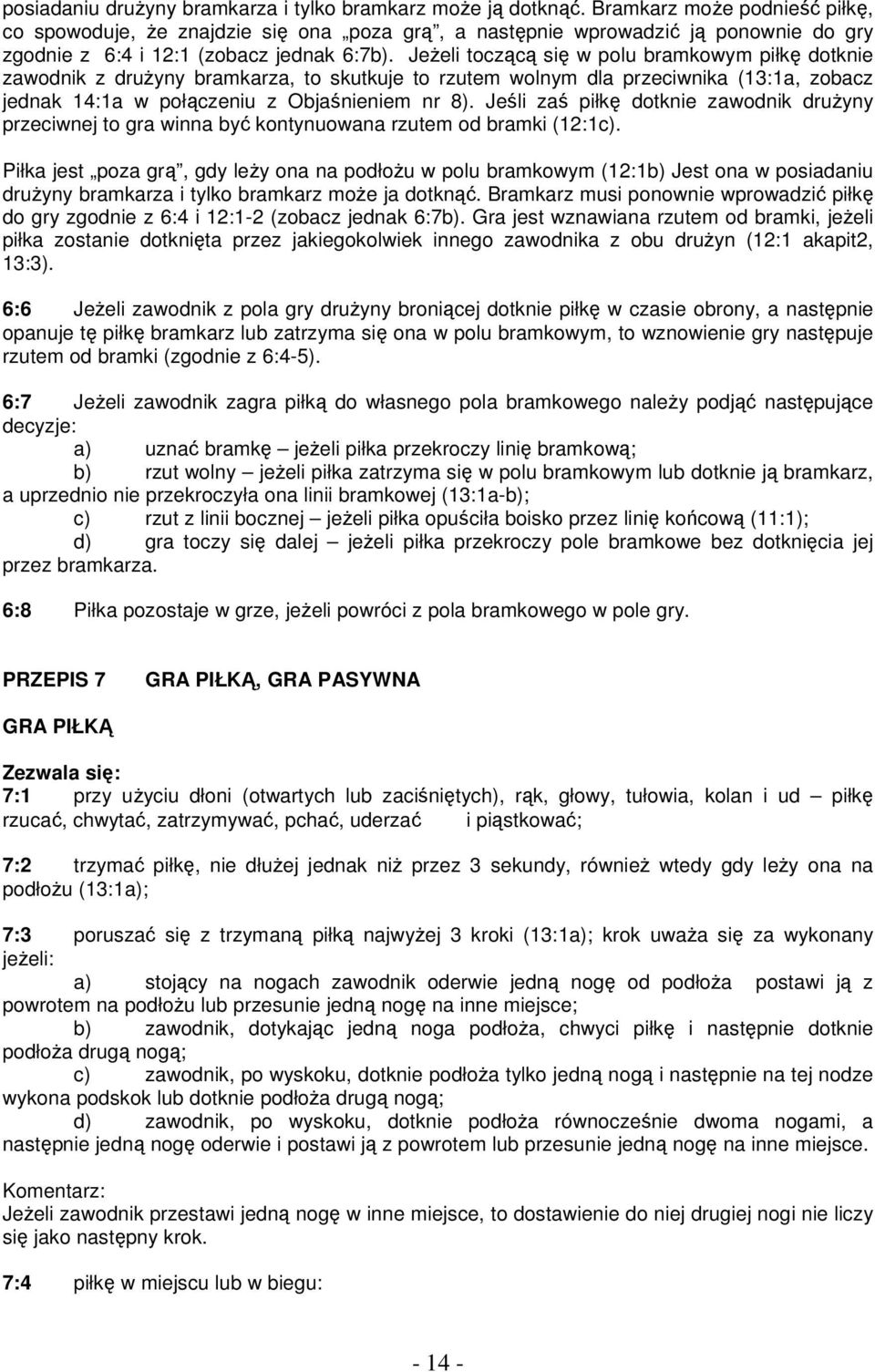 JeŜeli toczącą się w polu bramkowym piłkę dotknie zawodnik z druŝyny bramkarza, to skutkuje to rzutem wolnym dla przeciwnika (13:1a, zobacz jednak 14:1a w połączeniu z Objaśnieniem nr 8).