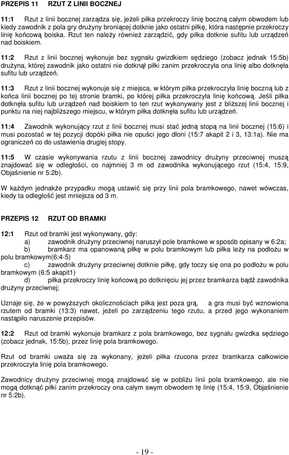 11:2 Rzut z linii bocznej wykonuje bez sygnału gwizdkiem sędziego (zobacz jednak 15:5b) druŝyna, której zawodnik jako ostatni nie dotknął piłki zanim przekroczyła ona linię albo dotknęła sufitu lub