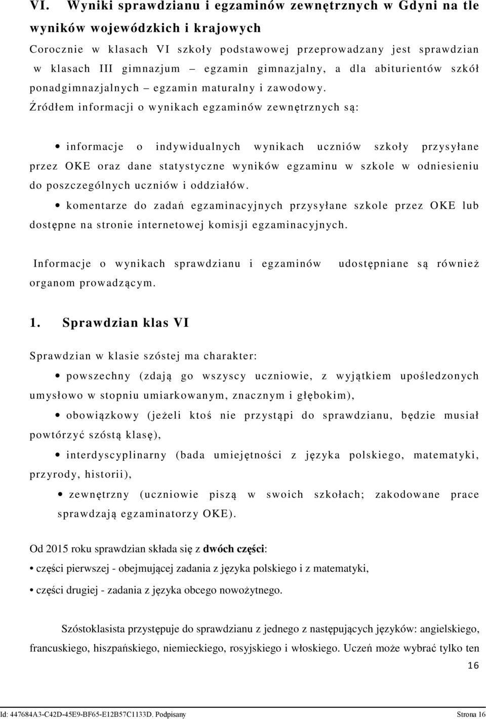 Źródłem informacji o wynikach egzaminów zewnętrznych są: informacje o indywidualnych wynikach uczniów szkoły przysyłane przez OKE oraz dane statystyczne wyników egzaminu w szkole w odniesieniu do
