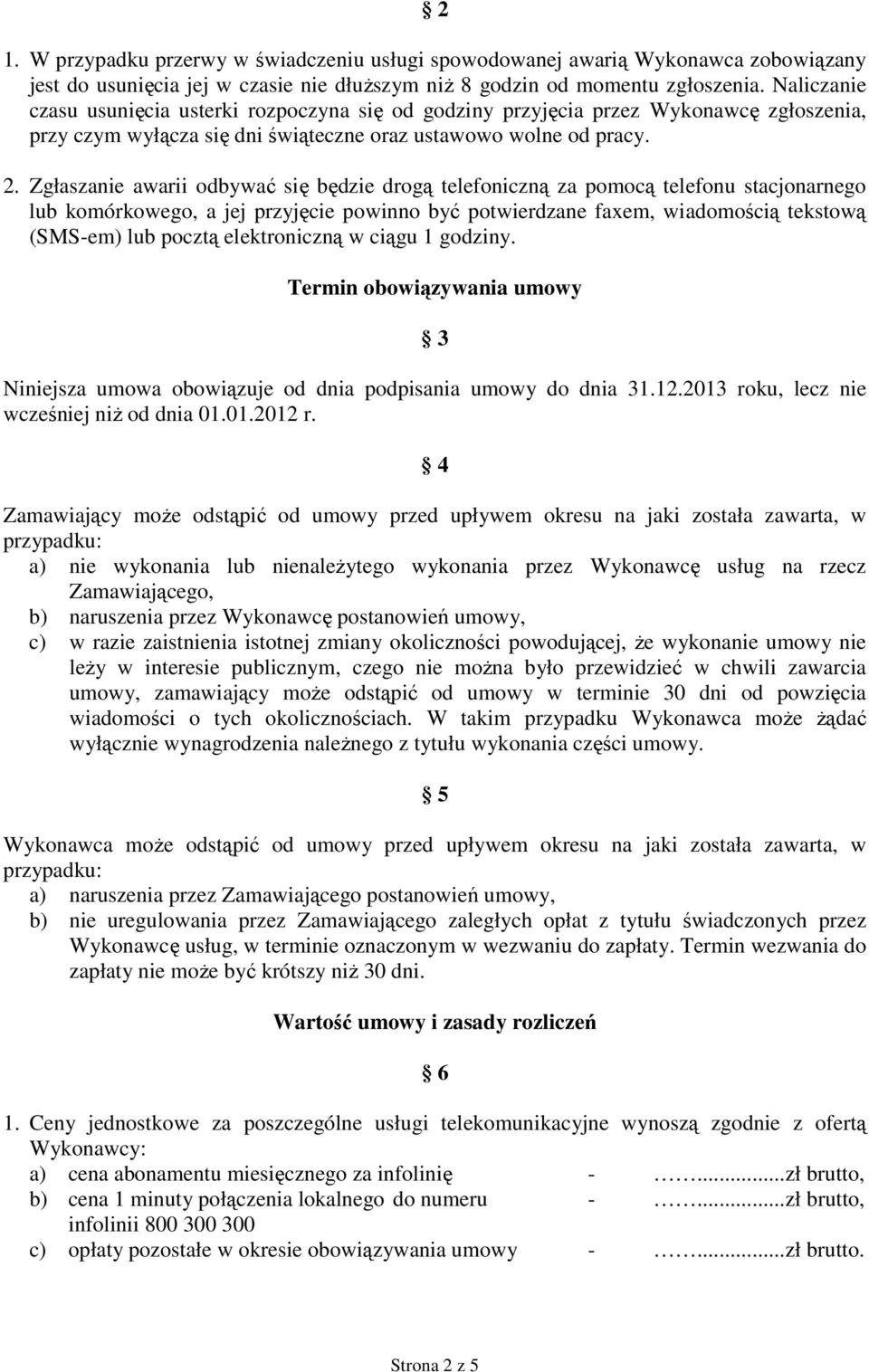 Zgłaszanie awarii odbywać się będzie drogą telefoniczną za pomocą telefonu stacjonarnego lub komórkowego, a jej przyjęcie powinno być potwierdzane faxem, wiadomością tekstową (SMS-em) lub pocztą