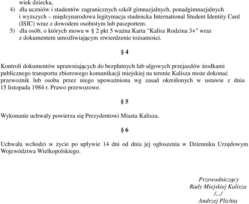 4 Kontroli dokumentów uprawniających do bezpłatnych lub ulgowych przejazdów środkami publicznego transportu zbiorowego komunikacji miejskiej na terenie Kalisza może dokonać przewoźnik lub osoba przez