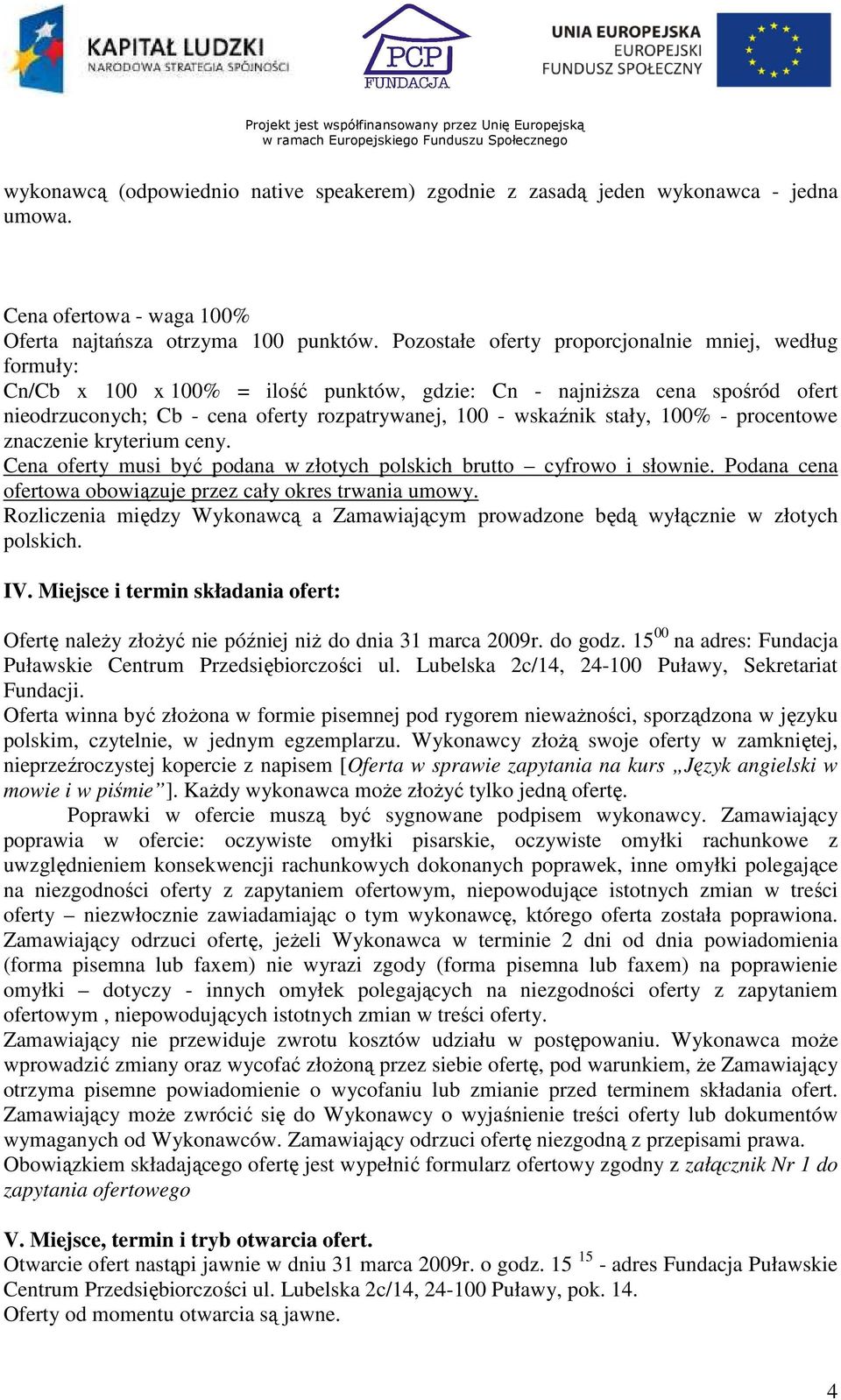 stały, 100% - procentowe znaczenie kryterium ceny. Cena oferty musi być podana w złotych polskich brutto cyfrowo i słownie. Podana cena ofertowa obowiązuje przez cały okres trwania umowy.