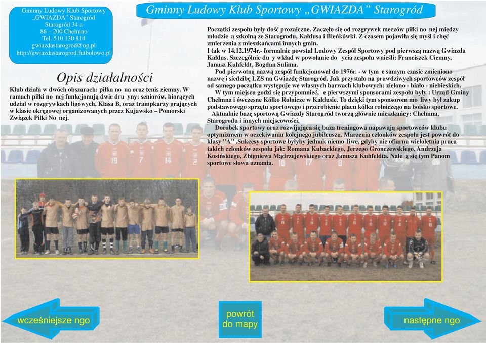 W ramach piłki nożnej funkcjonują dwie drużyny: seniorów, biorących udział w rozgrywkach ligowych, Klasa B, oraz trampkarzy grających w klasie okręgowej organizowanych przez Kujawsko Pomorski Związek