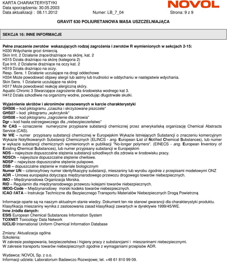 2 Działanie żrące/drażniące na skórę, kat. 2 H315 Działa drażniąco na skórę (kategoria 2) Eye Irrit. 2 Działanie drażniące na oczy kat. 2 H319 Działa drażniąco na oczy. Resp. Sens.