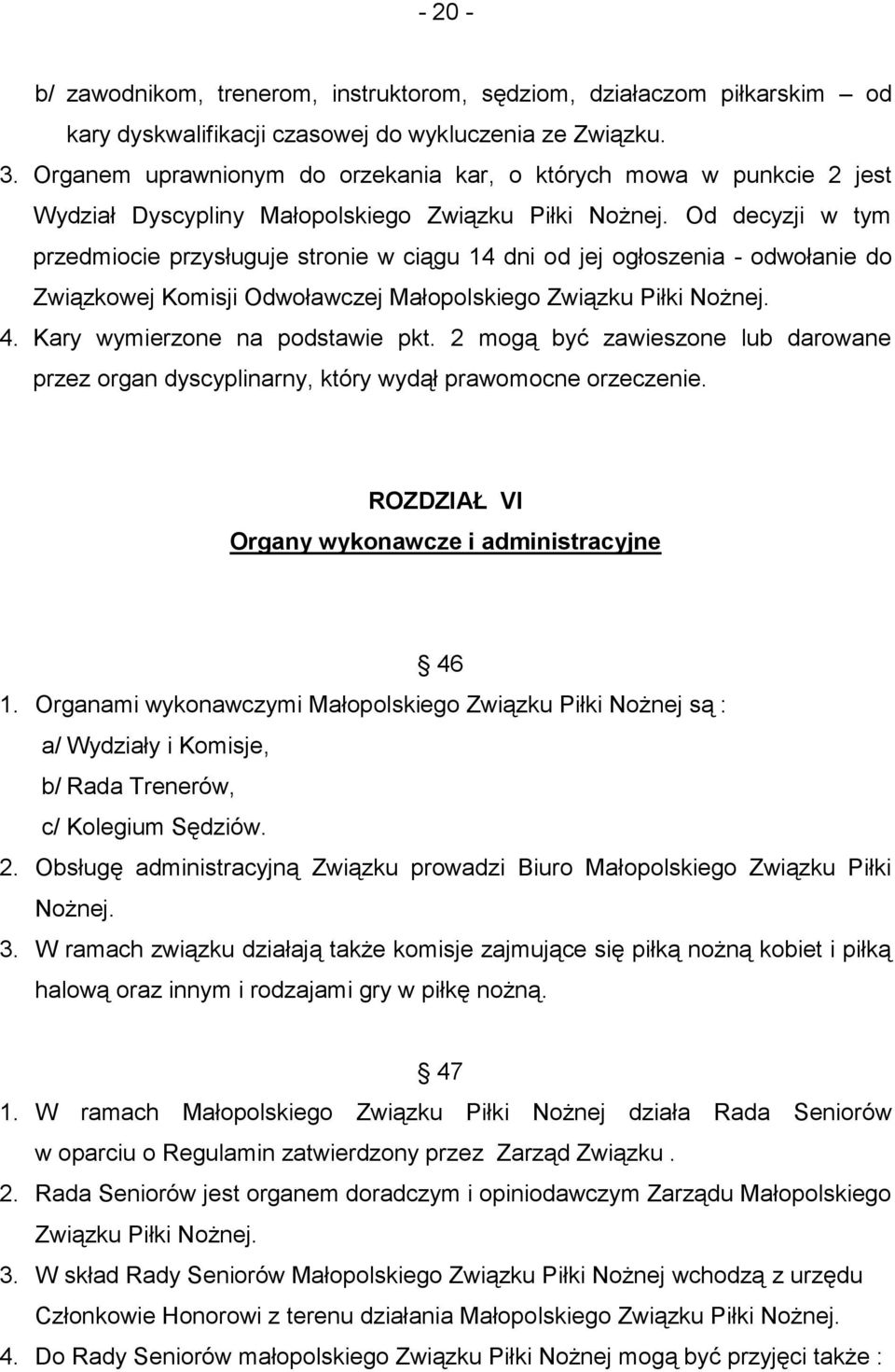 Od decyzji w tym przedmiocie przysługuje stronie w ciągu 14 dni od jej ogłoszenia - odwołanie do Związkowej Komisji Odwoławczej Małopolskiego Związku Piłki Nożnej. 4. Kary wymierzone na podstawie pkt.