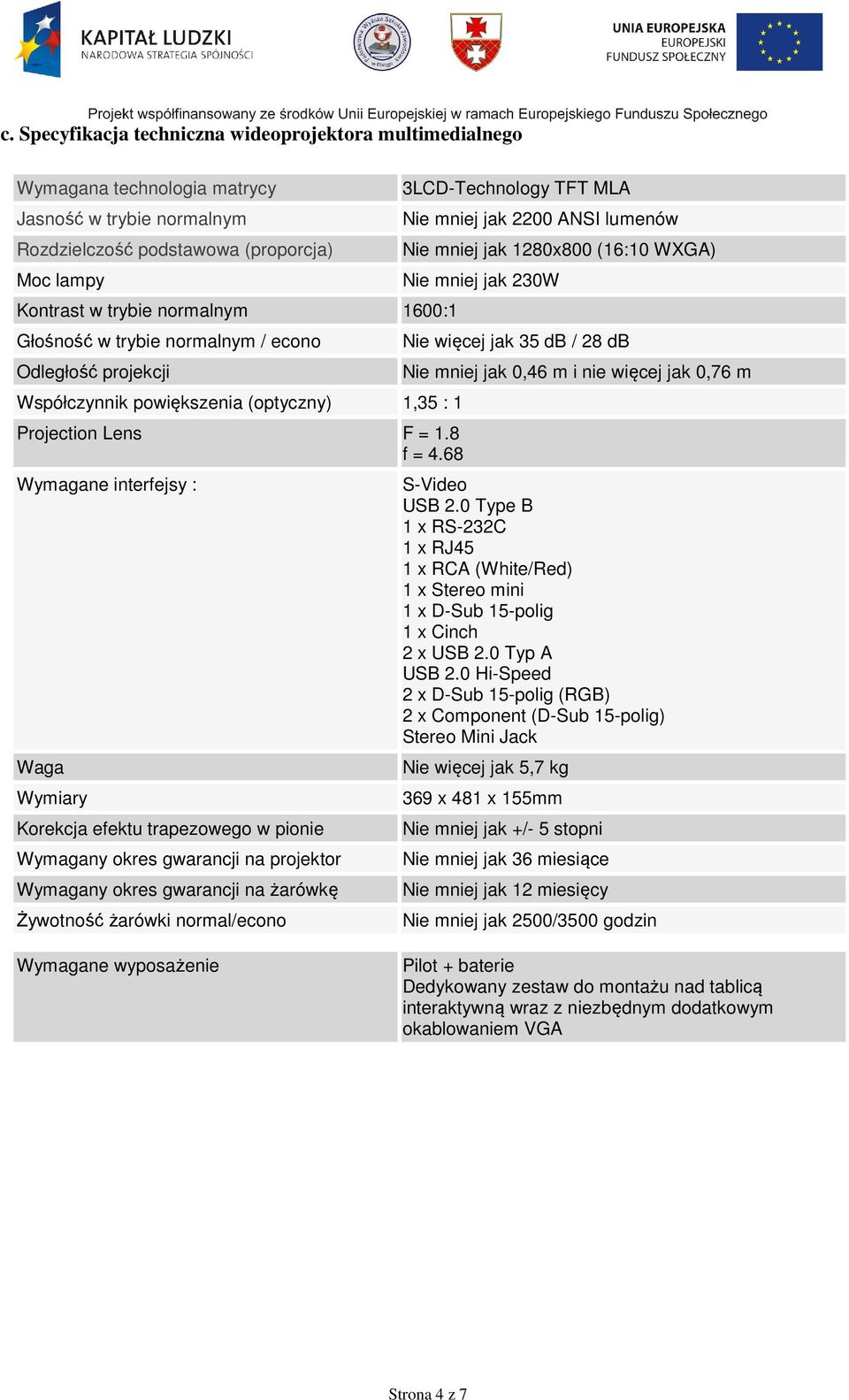 68 Wymagane interfejsy : Waga Wymiary Korekcja efektu trapezowego w pionie Wymagany okres gwarancji na projektor Wymagany okres gwarancji na żarówkę Żywotność żarówki normal/econo 3LCD-Technology TFT