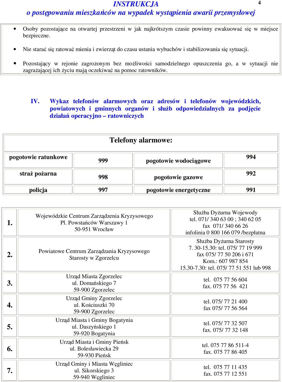 Pzstający w rejnie zagrŝnym bez mŝliwści samdzielneg puszczenia g, a w sytuacji nie zagraŝającej ich Ŝyciu mają czekiwać na pmc ratwników. IV.