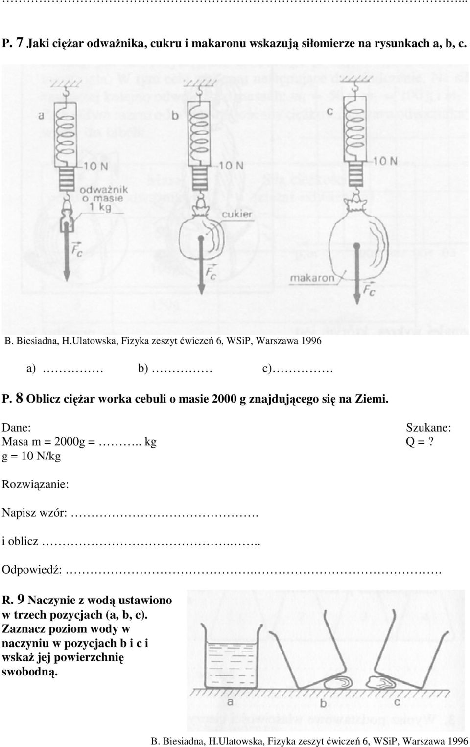 Dane: Szukane: Masa m = 2000g =.. kg Q =? g = 10 N/kg Rozwiązanie: Napisz wzór:. i oblicz... Odpowiedź:.. R. 9 Naczynie z wodą ustawiono w trzech pozycjach (a, b, c).