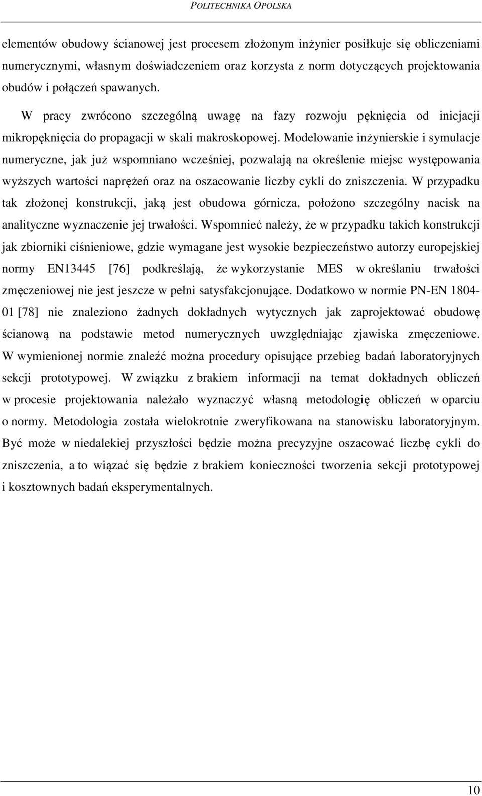 Modelowanie inżynierskie i symulacje numeryczne, jak już wspomniano wcześniej, pozwalają na określenie miejsc występowania wyższych wartości naprężeń oraz na oszacowanie liczby cykli do zniszczenia.