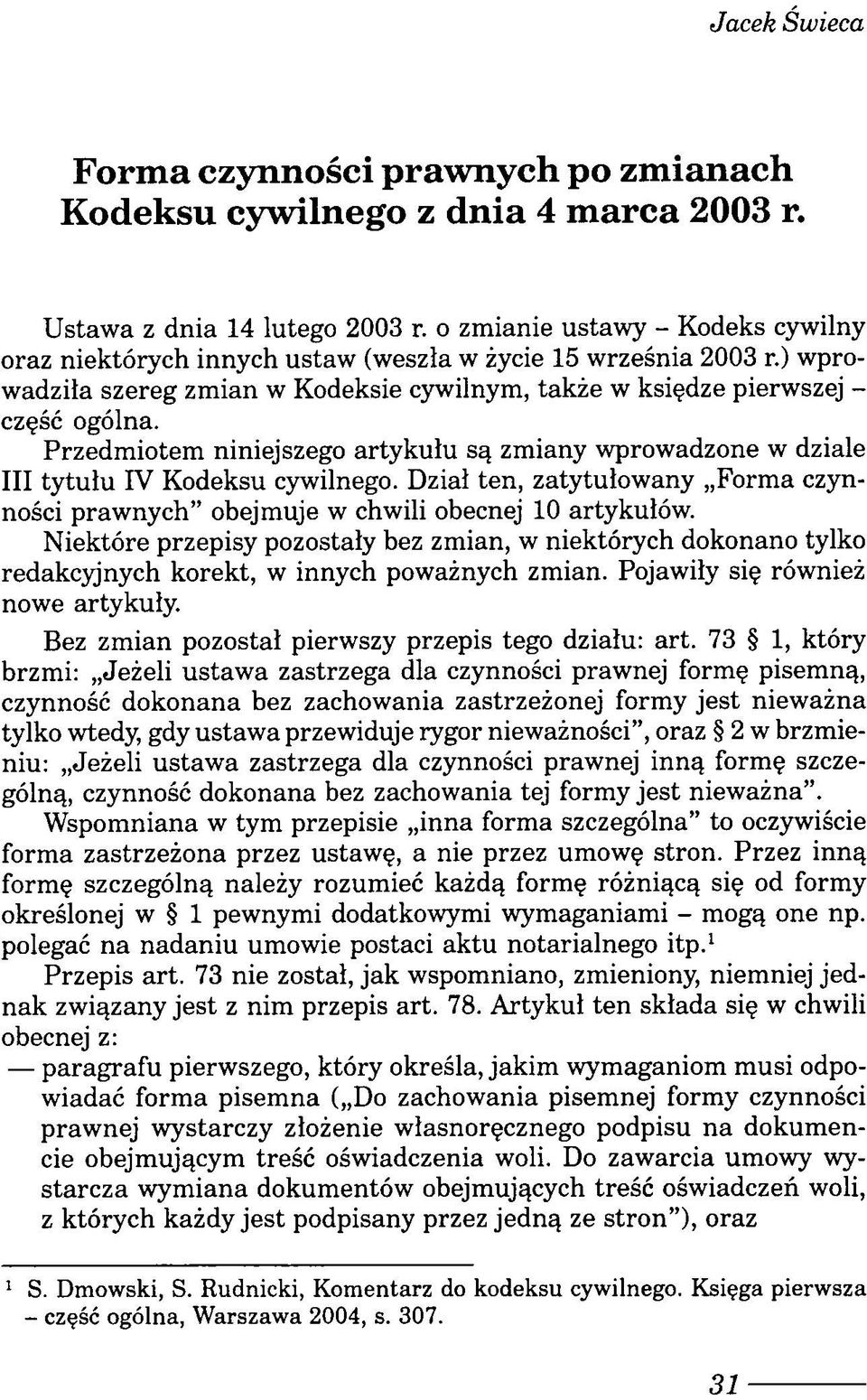 Przedmiotem niniejszego artykułu są zmiany wprowadzone w dziale III tytułu IV Kodeksu cywilnego. Dział ten, zatytułowany Forma czynności prawnych obejmuje w chwili obecnej 10 artykułów.