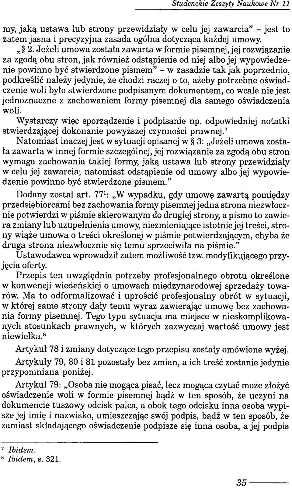 poprzednio, podkreślić należy jedynie, że chodzi raczej o to, ażeby potrzebne oświadczenie woli było stwierdzone podpisanym dokumentem, co wcale nie jest jednoznaczne z zachowaniem formy pisemnej dla